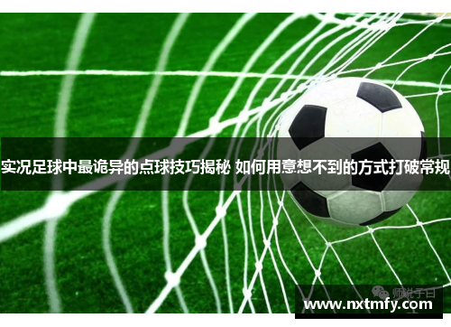 实况足球中最诡异的点球技巧揭秘 如何用意想不到的方式打破常规